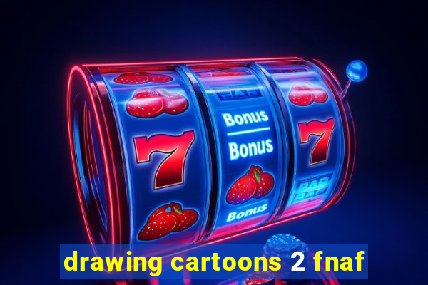 drawing cartoons 2 fnaf